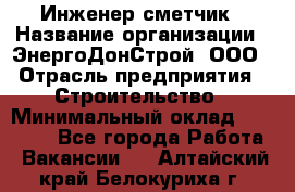 Инженер-сметчик › Название организации ­ ЭнергоДонСтрой, ООО › Отрасль предприятия ­ Строительство › Минимальный оклад ­ 35 000 - Все города Работа » Вакансии   . Алтайский край,Белокуриха г.